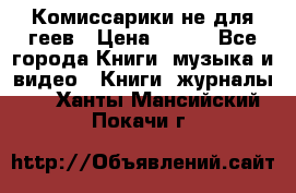 Комиссарики не для геев › Цена ­ 200 - Все города Книги, музыка и видео » Книги, журналы   . Ханты-Мансийский,Покачи г.